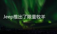 Jeep推出了限量牧羊人，越不越野都迷人