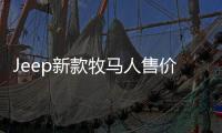 Jeep新款牧馬人售價曝光 搭2.0T/油耗大降