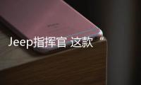 Jeep指揮官 這款“全能”車型有沒有料