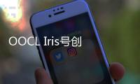 OOCL Iris號創下在查爾斯頓港停靠的最大船只紀錄