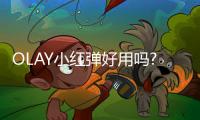 OLAY小紅彈好用嗎?為什么好用?