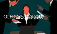 OLED面板持續緊缺，國產陣營能否反超韓廠？