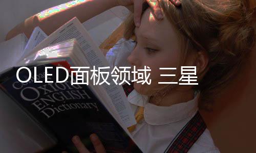 OLED面板領(lǐng)域 三星顯示及LGD處于優(yōu)異地位,行業(yè)資訊