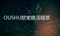 OUSHU歐束煥活精萃平衡乳(關于OUSHU歐束煥活精萃平衡乳簡述)
