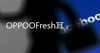 OPPOOFresh耳機已在中國以129元人民幣