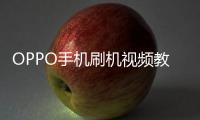 OPPO手機(jī)刷機(jī)視頻教學(xué)