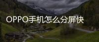 OPPO手機怎么分屏快手（oppo手機怎么分屏）