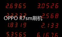 OPPO R7sm刷機教程詳解