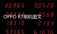 OPPO R7刷機圖文教程，優(yōu)化手機程序，刷機后更實用