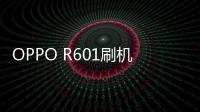 OPPO R601刷機(jī)教程