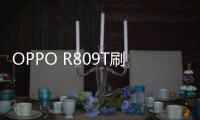 OPPO R809T刷機軟件哪個好？選擇線刷寶怎么樣？線刷救磚工具