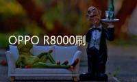 OPPO R8000刷機教程，線刷救磚，刷機ROM下載，全局優化