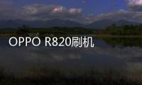 OPPO R820刷機圖文教程