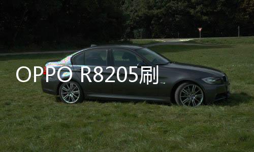 OPPO R8205刷機(jī)教程