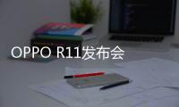 OPPO R11發(fā)布會不僅顏值高 全球電視直播太牛了【數(shù)碼&手機】風尚中國網(wǎng)