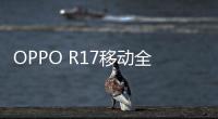 OPPO R17移動(dòng)全網(wǎng)通手機(jī)root