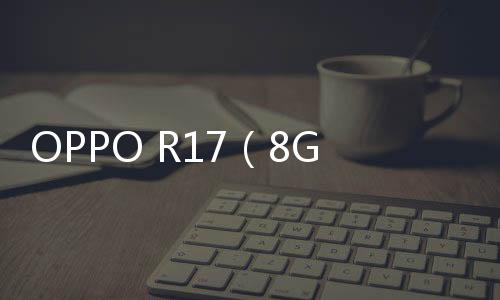 OPPO R17（8GB RAM/全網通）安卓手機越來越慢，手機越來越卡怎么解決？