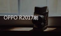 OPPO R2017刷機ROM包下載，穩定刷機，一鍵優化，完美體驗