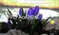 OPPO Ace2安卓手機越來越慢，手機越來越卡怎么解決？