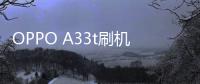 OPPO A33t刷機教程，刷機包下載