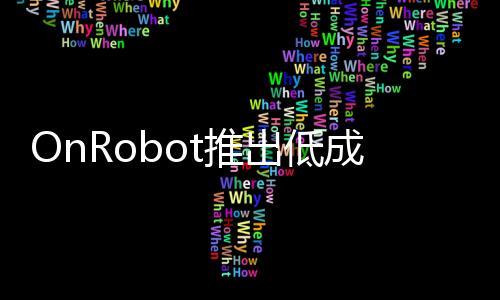 OnRobot推出低成本且易于使用的2FG7電動平行夾持器可滿足苛刻條件下的應用