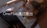 OnePlus通過推出OnePlus6T正式進軍美國手機市場