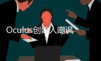 Oculus創始人嘲諷谷歌Cardboard只是在浪費表情