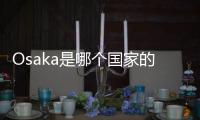 Osaka是哪個國家的城市（osaka是哪個國家）