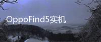 OppoFind5實機照片流出將于11月推出