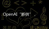 OpenAI“斷供”，國產大模型“搶客”