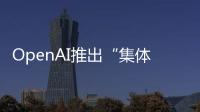 OpenAI推出“集體對齊”團隊，收集公眾意見解決潛在偏見