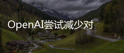 OpenAI嘗試減少對ChatGPT的審查