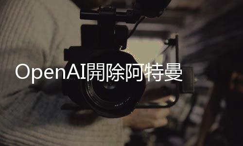 OpenAI開除阿特曼後陷混亂：員工公開信威脅集體離職、投資方擬提告董事會