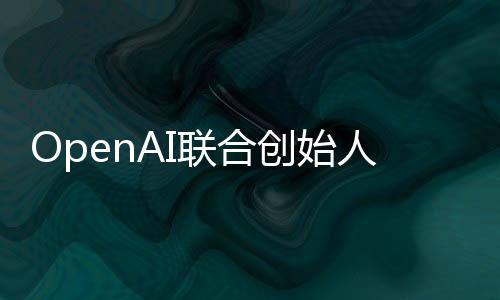 OpenAI聯合創始人：自動駕駛和VR都是“歧途” AI智能體才是未來