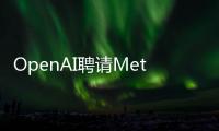 OpenAI聘請Meta前高管領導戰略計劃