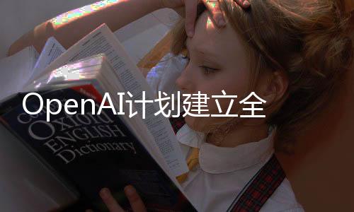 OpenAI計劃建立全球芯片制造網絡