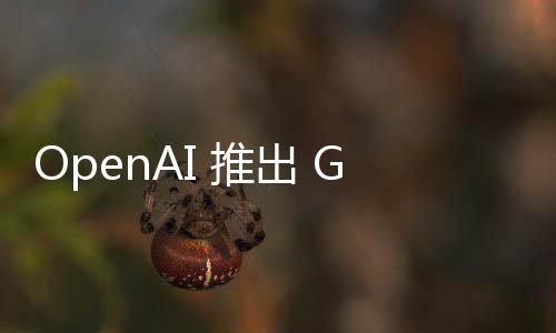 OpenAI 推出 GPT