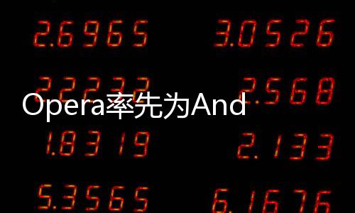 Opera率先為Android瀏覽器引入以太坊Layer 2錢包支持