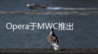 Opera于MWC推出新版AppStore并帶來MiniNext與Mobile12手機瀏覽器