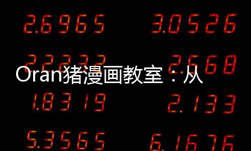 Oran豬漫畫(huà)教室：從零開(kāi)始學(xué)漫畫(huà)(關(guān)于Oran豬漫畫(huà)教室：從零開(kāi)始學(xué)漫畫(huà)簡(jiǎn)述)
