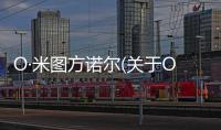 O·米圖方諾爾(關于O·米圖方諾爾簡述)