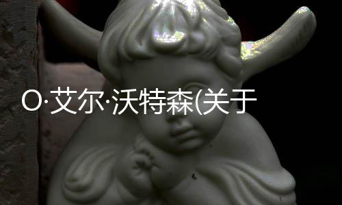 O·艾爾·沃特森(關于O·艾爾·沃特森簡述)