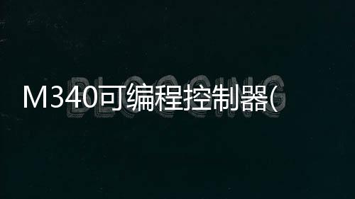 M340可編程控制器(關(guān)于M340可編程控制器簡(jiǎn)述)