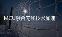 MCU融合無線技術加速物聯網產品開發設計