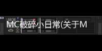 MC破碎小日常(關于MC破碎小日常簡述)