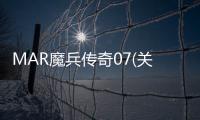 MAR魔兵傳奇07(關于MAR魔兵傳奇07簡述)