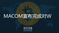 MACOM宣布完成對Wolfspeed射頻業(yè)務的收購