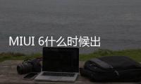 MIUI 6什么時候出 miui6支持哪些手機？
