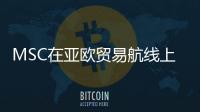 MSC在亞歐貿(mào)易航線上超越馬士基