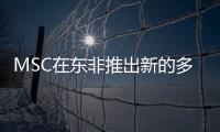 MSC在東非推出新的多式聯運解決方案